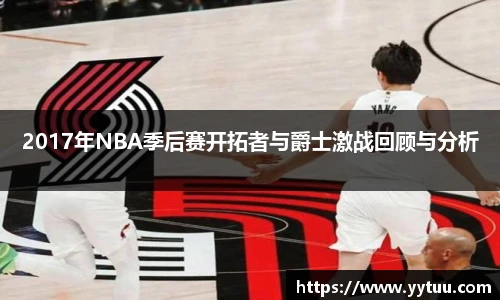 2017年NBA季后赛开拓者与爵士激战回顾与分析