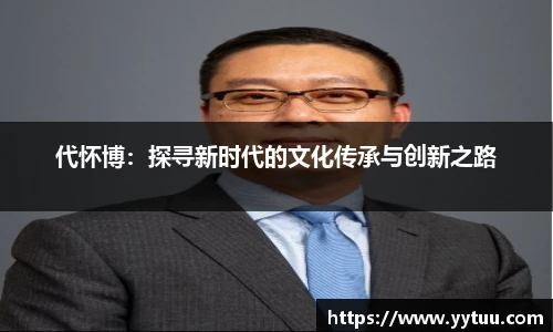 代怀博：探寻新时代的文化传承与创新之路
