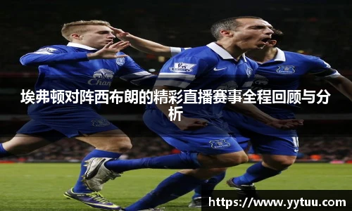 beat365埃弗顿对阵西布朗的精彩直播赛事全程回顾与分析