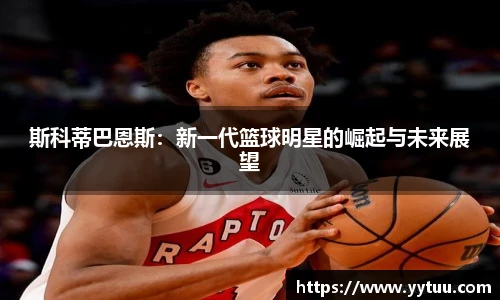 斯科蒂巴恩斯：新一代篮球明星的崛起与未来展望