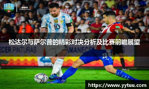 beat365松达尔与萨尔普的精彩对决分析及比赛前瞻展望
