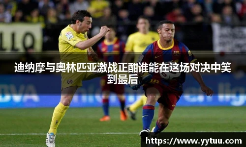 迪纳摩与奥林匹亚激战正酣谁能在这场对决中笑到最后