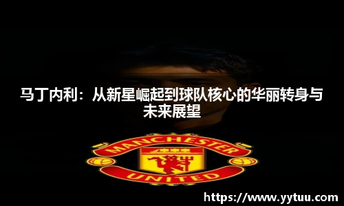马丁内利：从新星崛起到球队核心的华丽转身与未来展望