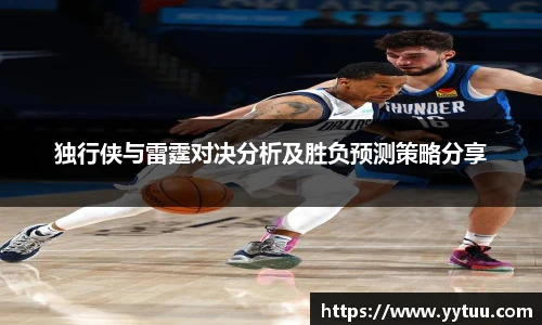 独行侠与雷霆对决分析及胜负预测策略分享