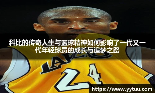 科比的传奇人生与篮球精神如何影响了一代又一代年轻球员的成长与追梦之路