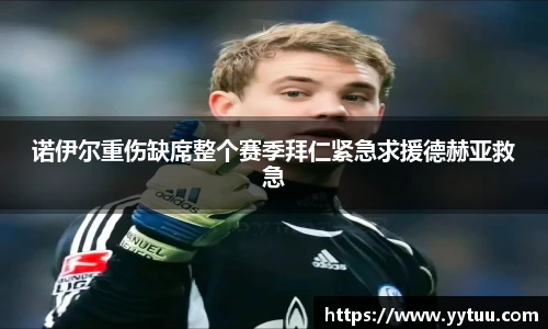 诺伊尔重伤缺席整个赛季拜仁紧急求援德赫亚救急