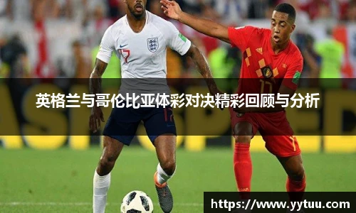 英格兰与哥伦比亚体彩对决精彩回顾与分析