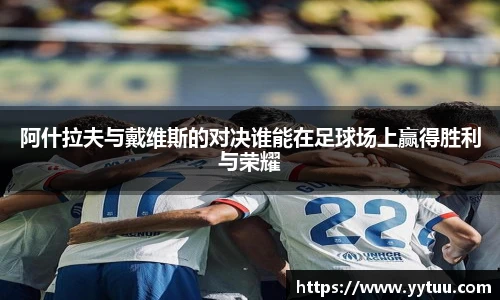 阿什拉夫与戴维斯的对决谁能在足球场上赢得胜利与荣耀