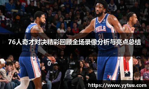76人奇才对决精彩回顾全场录像分析与亮点总结