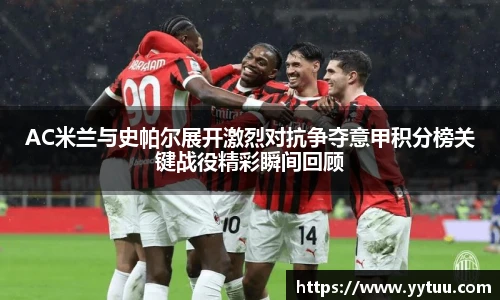 beat365AC米兰与史帕尔展开激烈对抗争夺意甲积分榜关键战役精彩瞬间回顾