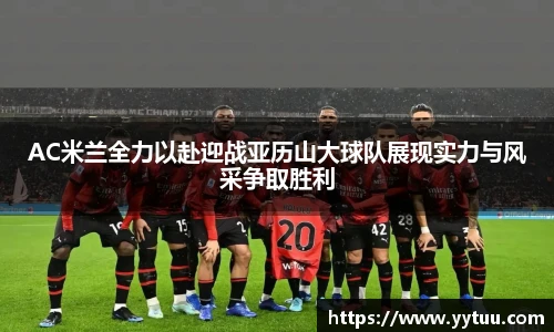 beat365AC米兰全力以赴迎战亚历山大球队展现实力与风采争取胜利