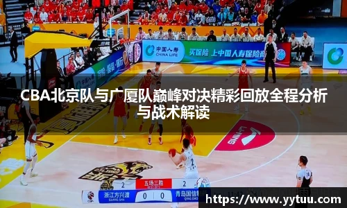 beat365CBA北京队与广厦队巅峰对决精彩回放全程分析与战术解读