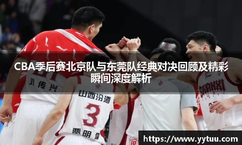 beat365CBA季后赛北京队与东莞队经典对决回顾及精彩瞬间深度解析