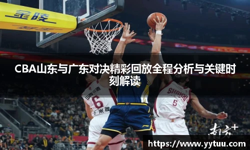 beat365CBA山东与广东对决精彩回放全程分析与关键时刻解读